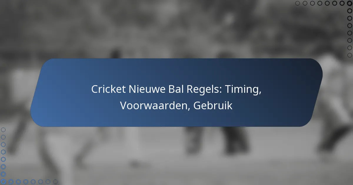 Cricket Nieuwe Bal Regels: Timing, Voorwaarden, Gebruik