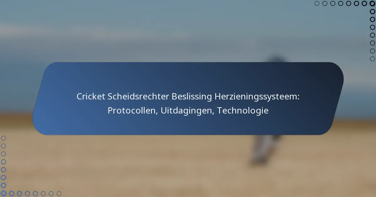 Cricket Scheidsrechter Beslissing Herzieningssysteem: Protocollen, Uitdagingen, Technologie