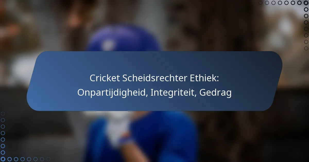 Cricket Scheidsrechter Ethiek: Onpartijdigheid, Integriteit, Gedrag