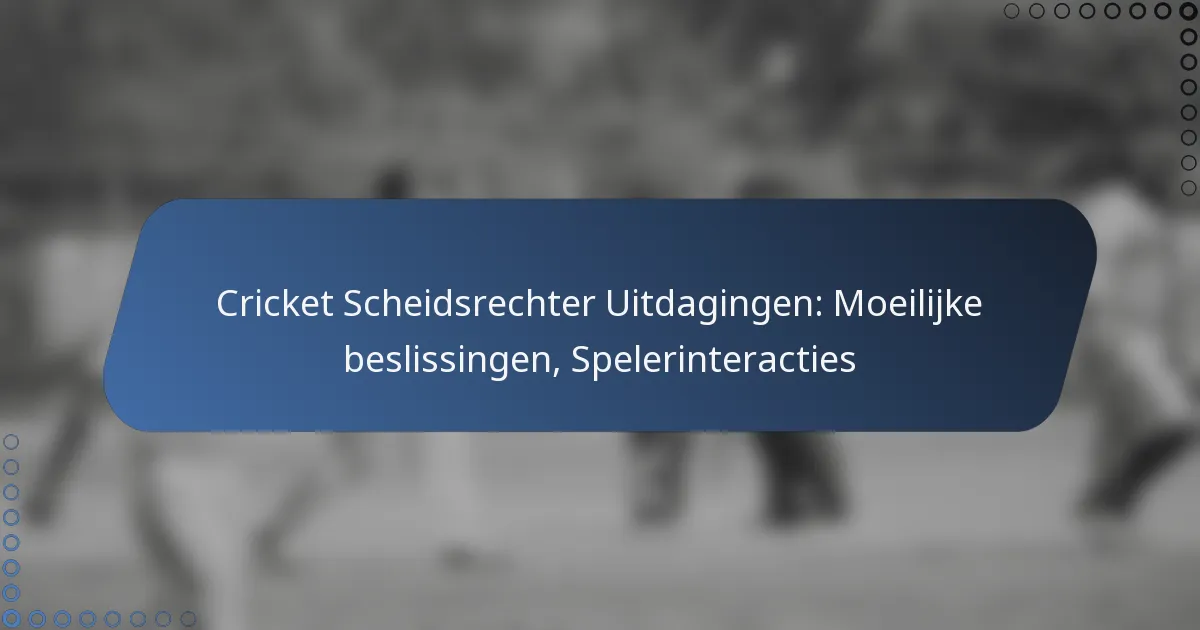 Cricket Scheidsrechter Uitdagingen: Moeilijke beslissingen, Spelerinteracties