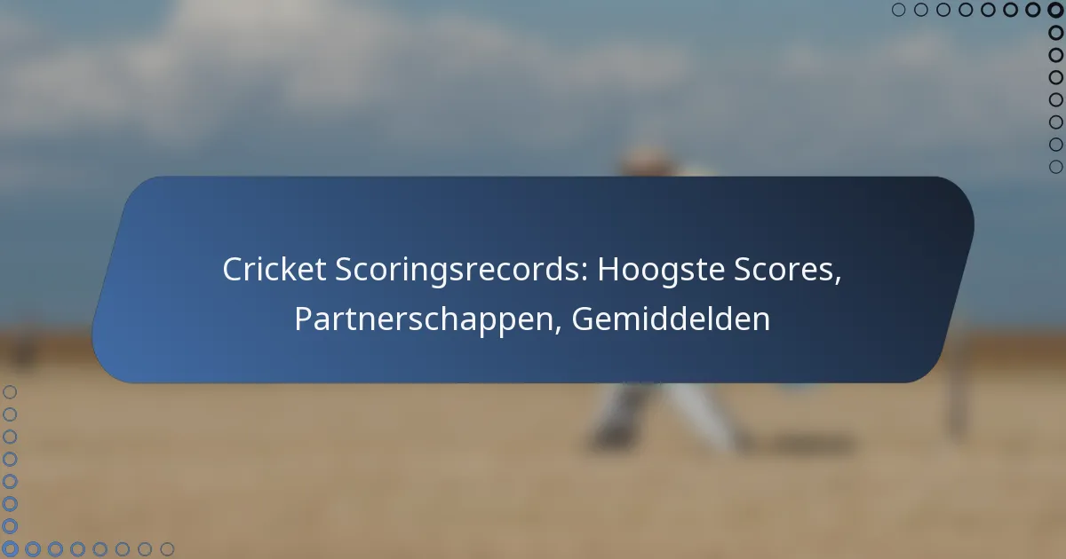 Cricket Scoringsrecords: Hoogste Scores, Partnerschappen, Gemiddelden
