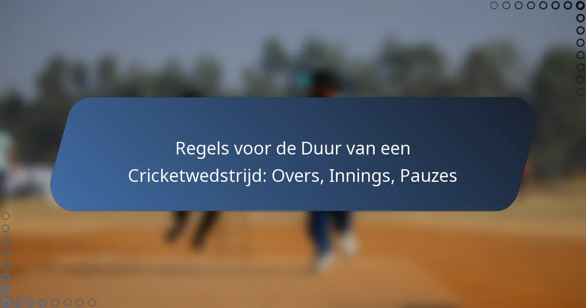 Regels voor de Duur van een Cricketwedstrijd: Overs, Innings, Pauzes
