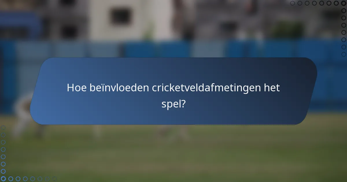 Hoe beïnvloeden cricketveldafmetingen het spel?