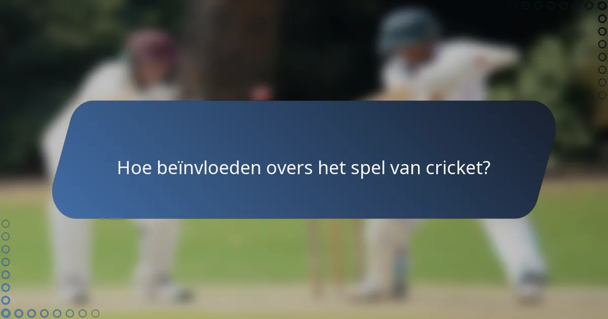 Hoe beïnvloeden overs het spel van cricket?