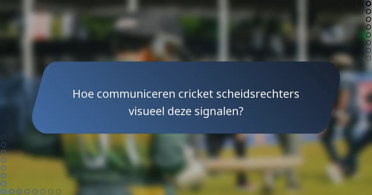 Hoe communiceren cricket scheidsrechters visueel deze signalen?
