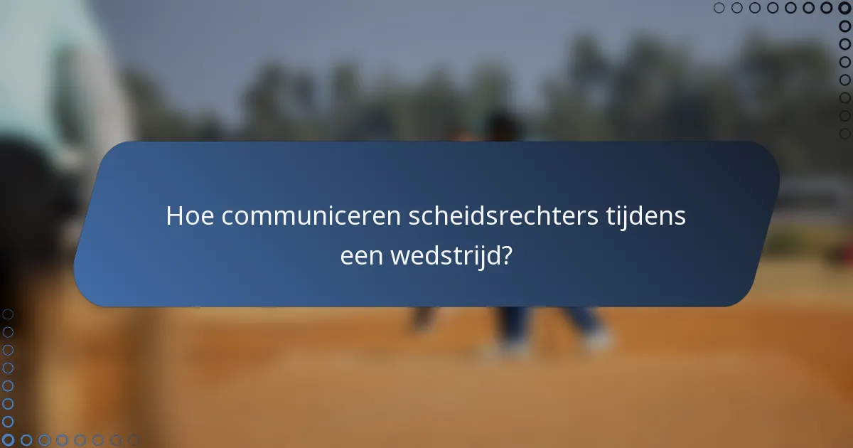 Hoe communiceren scheidsrechters tijdens een wedstrijd?