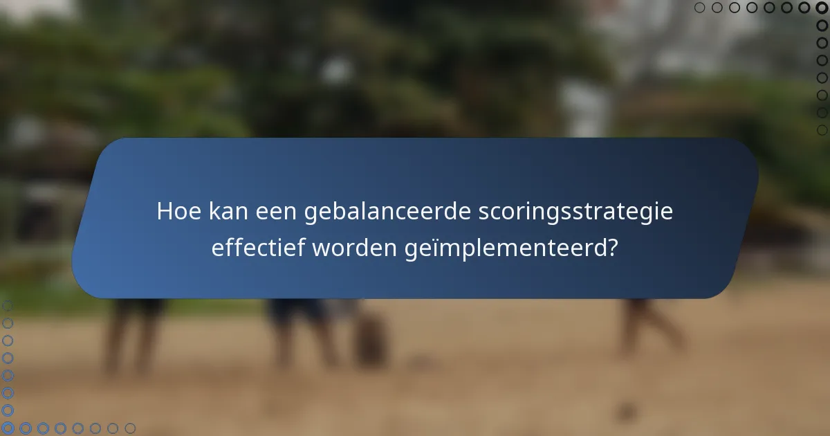 Hoe kan een gebalanceerde scoringsstrategie effectief worden geïmplementeerd?