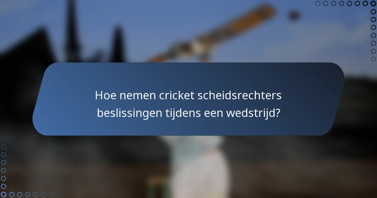 Hoe nemen cricket scheidsrechters beslissingen tijdens een wedstrijd?