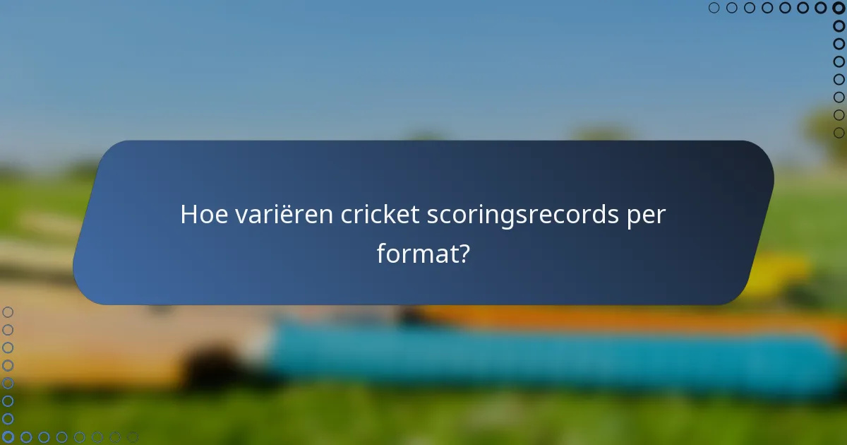 Hoe variëren cricket scoringsrecords per format?