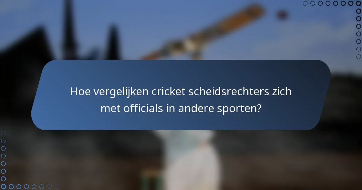 Hoe vergelijken cricket scheidsrechters zich met officials in andere sporten?