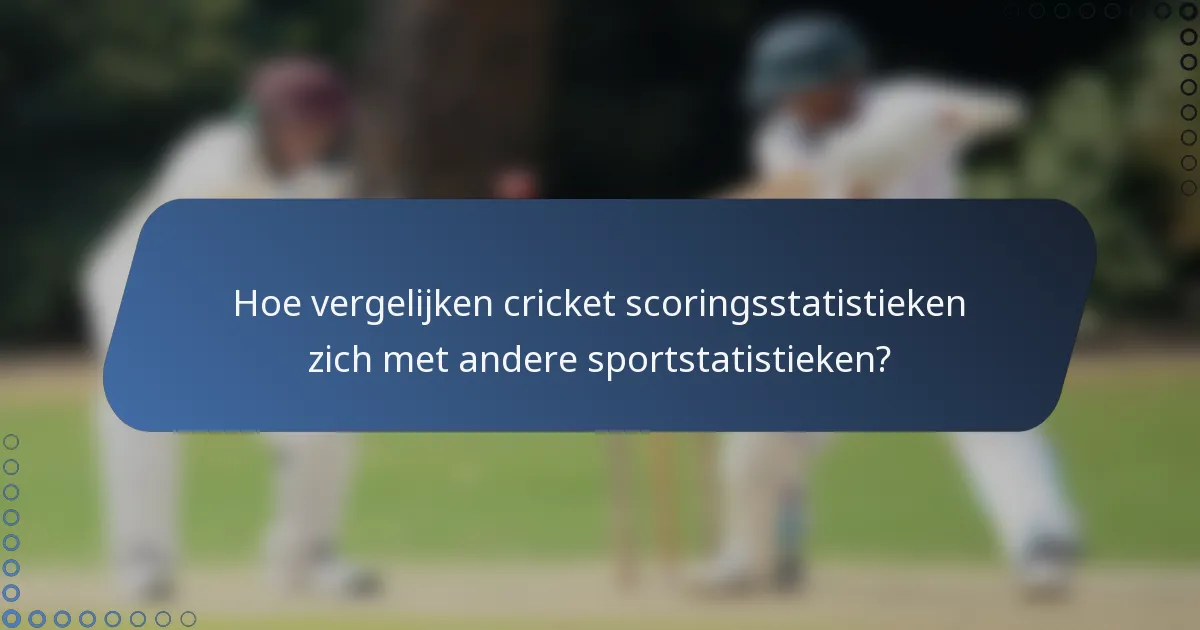Hoe vergelijken cricket scoringsstatistieken zich met andere sportstatistieken?