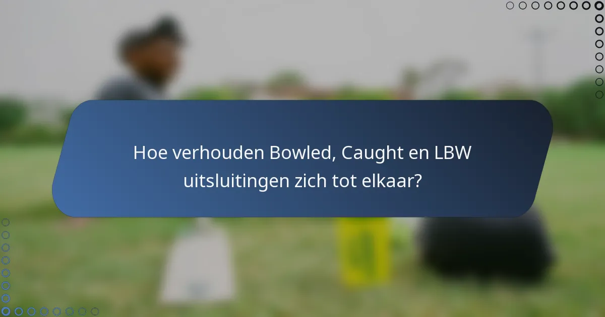 Hoe verhouden Bowled, Caught en LBW uitsluitingen zich tot elkaar?