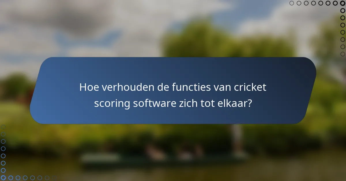 Hoe verhouden de functies van cricket scoring software zich tot elkaar?