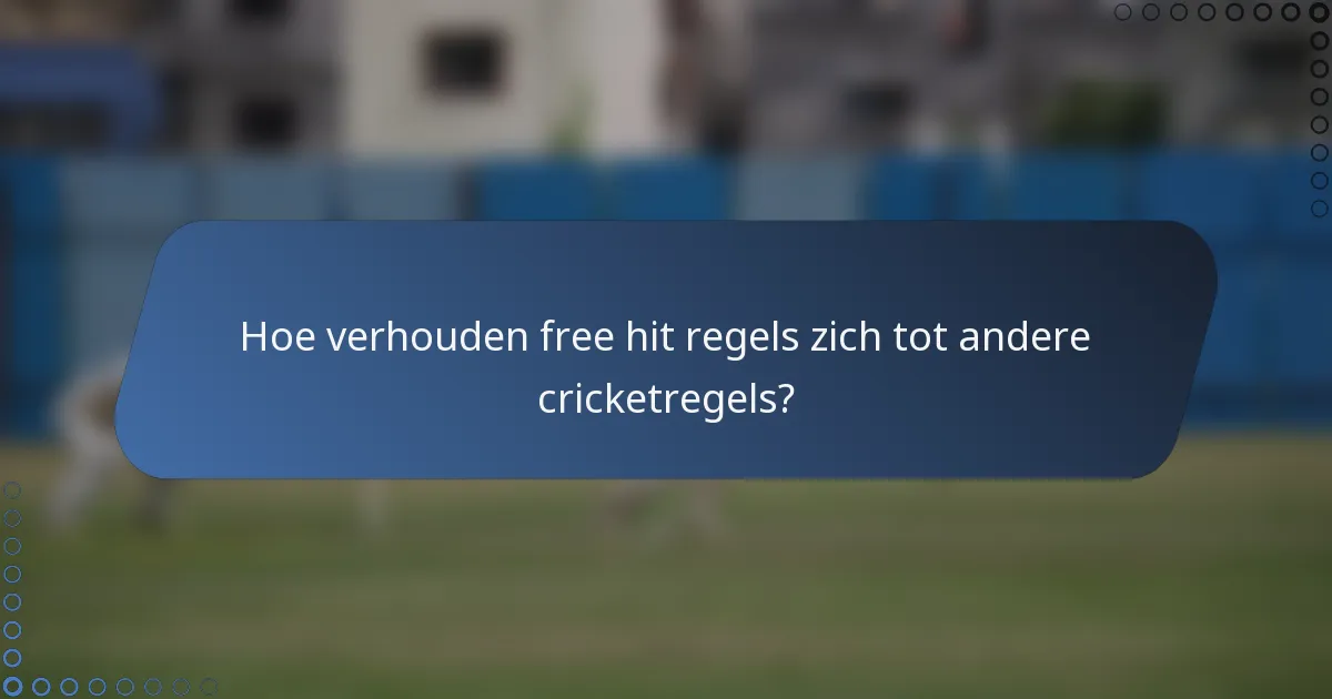 Hoe verhouden free hit regels zich tot andere cricketregels?