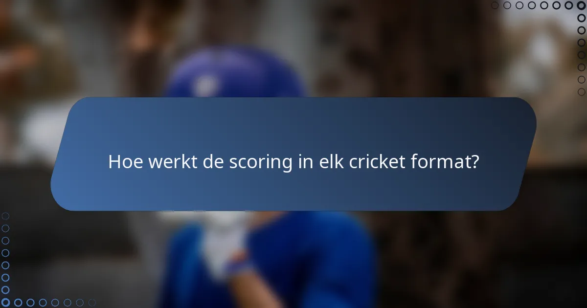 Hoe werkt de scoring in elk cricket format?