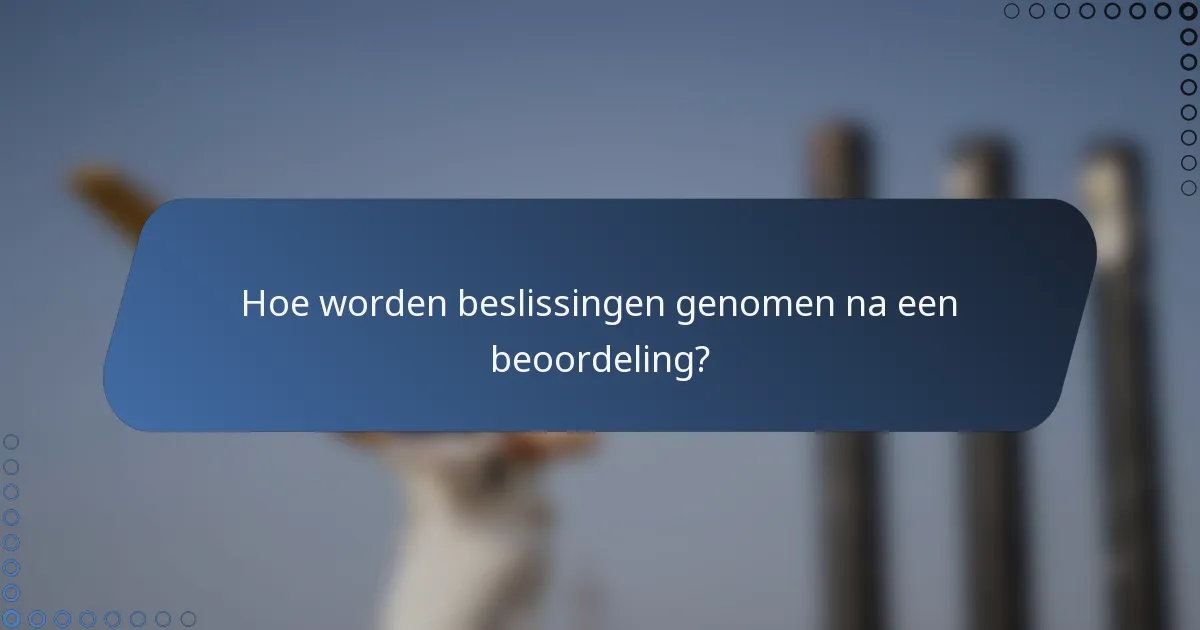 Hoe worden beslissingen genomen na een beoordeling?