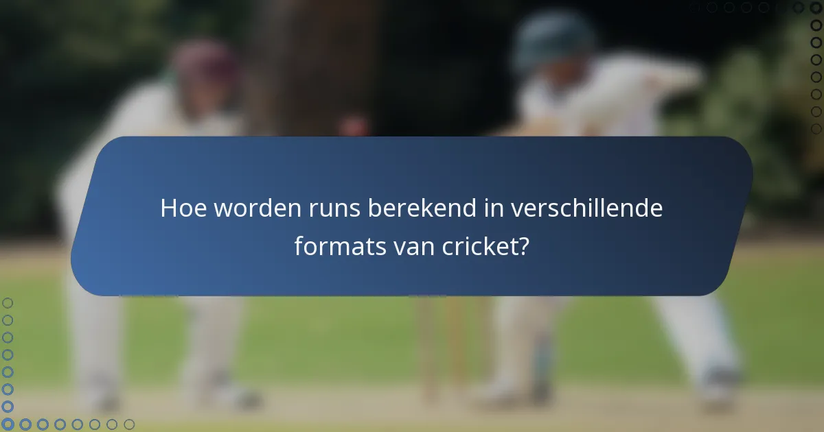 Hoe worden runs berekend in verschillende formats van cricket?