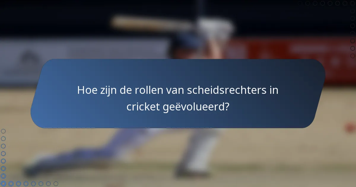Hoe zijn de rollen van scheidsrechters in cricket geëvolueerd?
