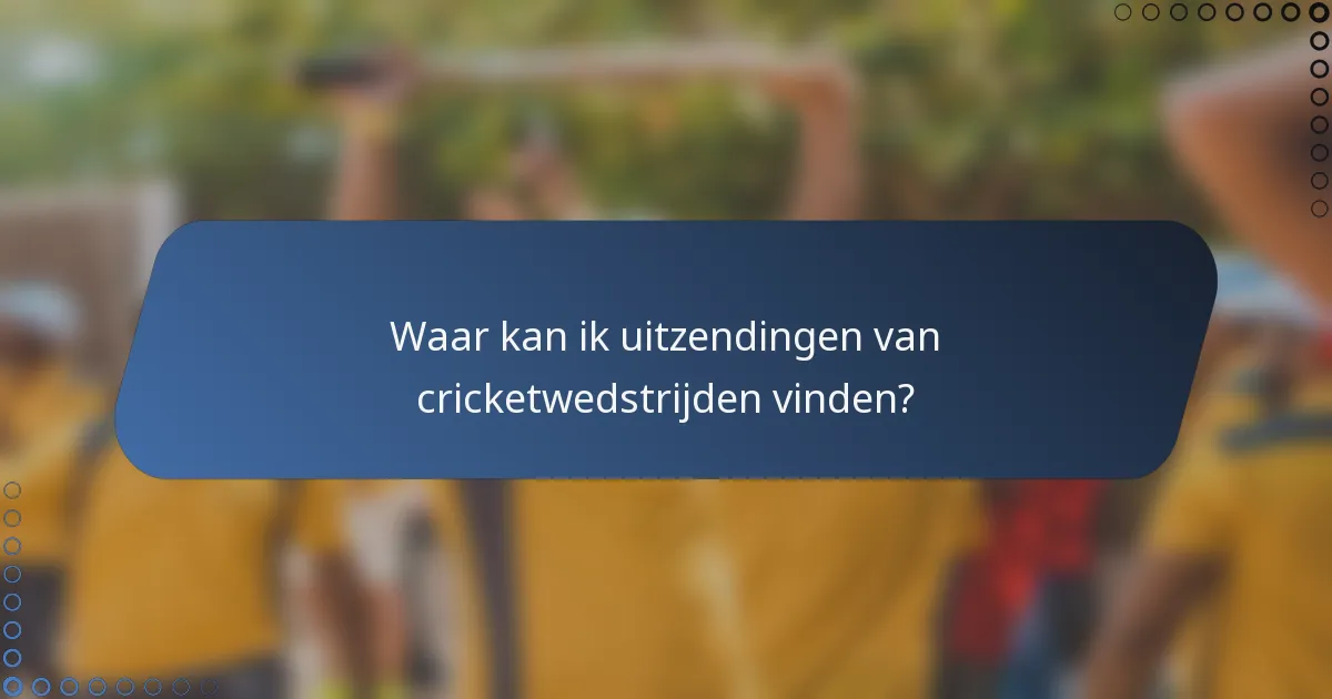 Waar kan ik uitzendingen van cricketwedstrijden vinden?