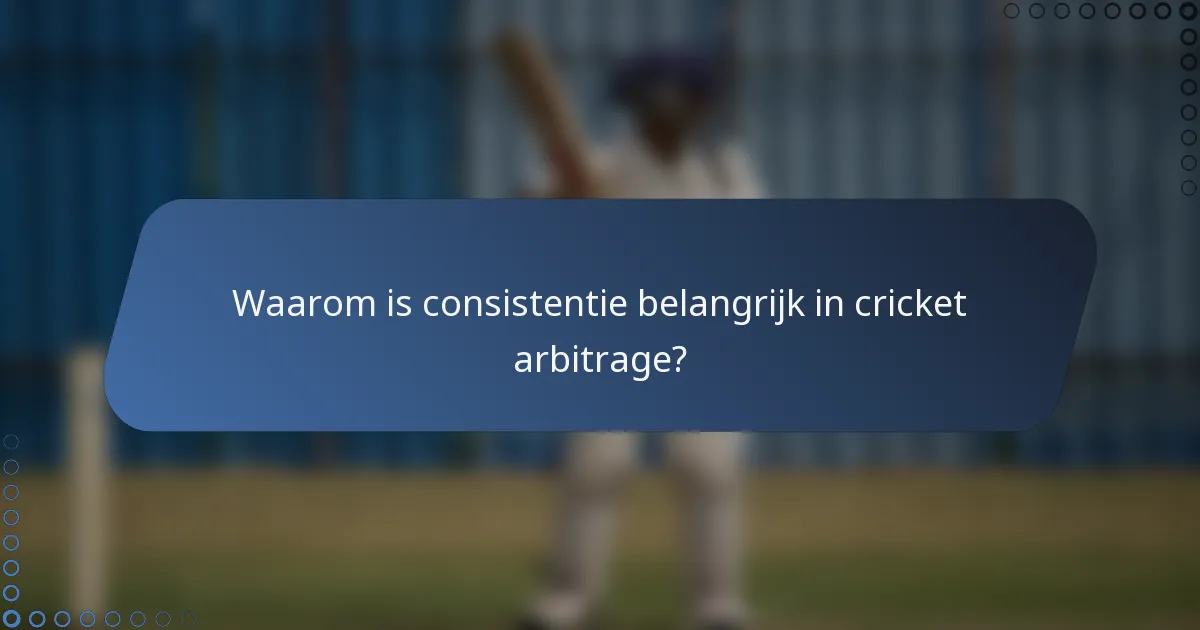 Waarom is consistentie belangrijk in cricket arbitrage?
