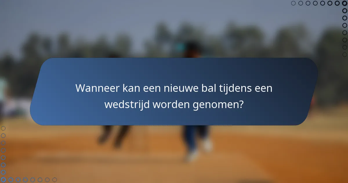 Wanneer kan een nieuwe bal tijdens een wedstrijd worden genomen?