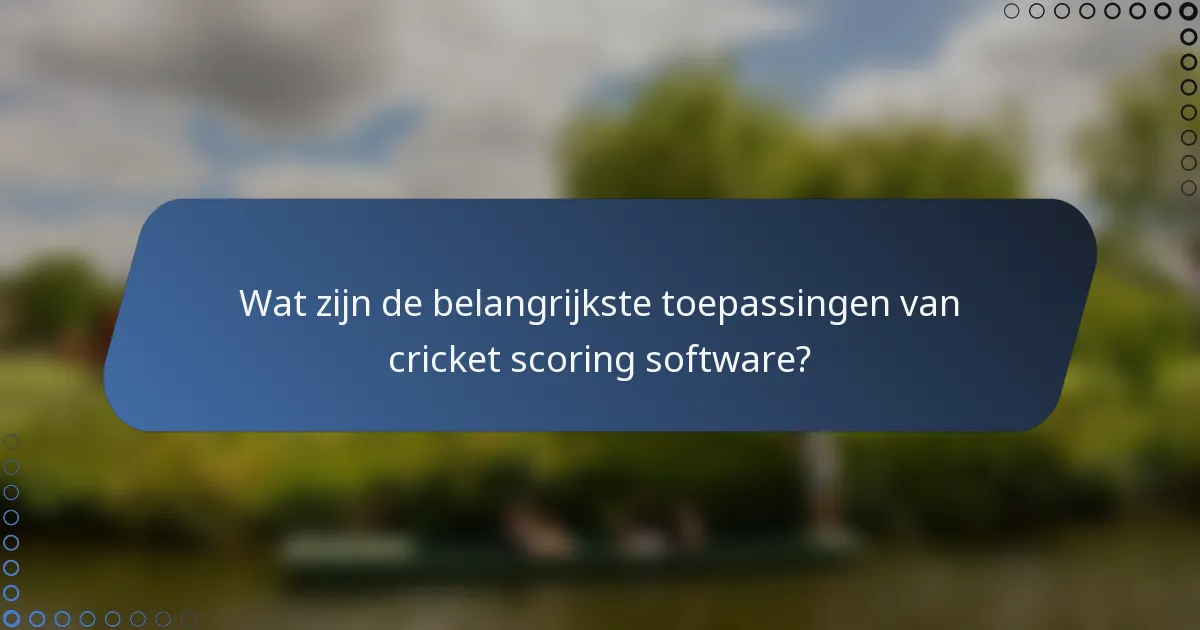 Wat zijn de belangrijkste toepassingen van cricket scoring software?