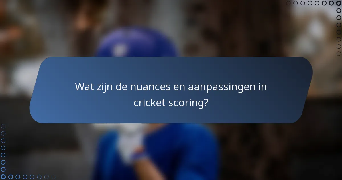 Wat zijn de nuances en aanpassingen in cricket scoring?