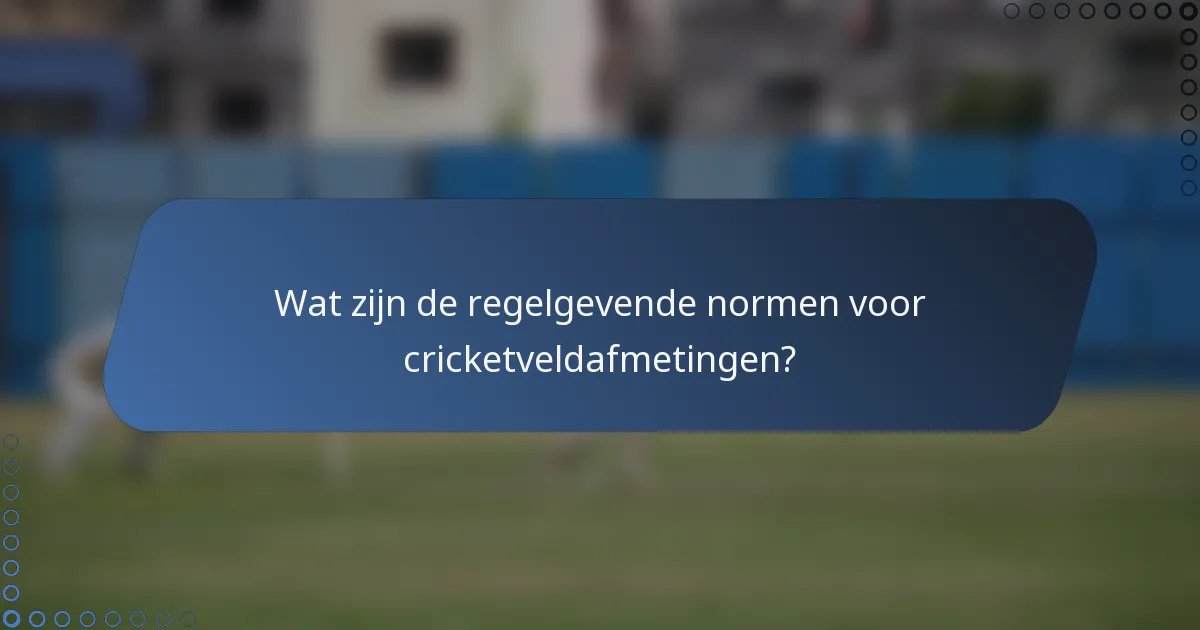 Wat zijn de regelgevende normen voor cricketveldafmetingen?