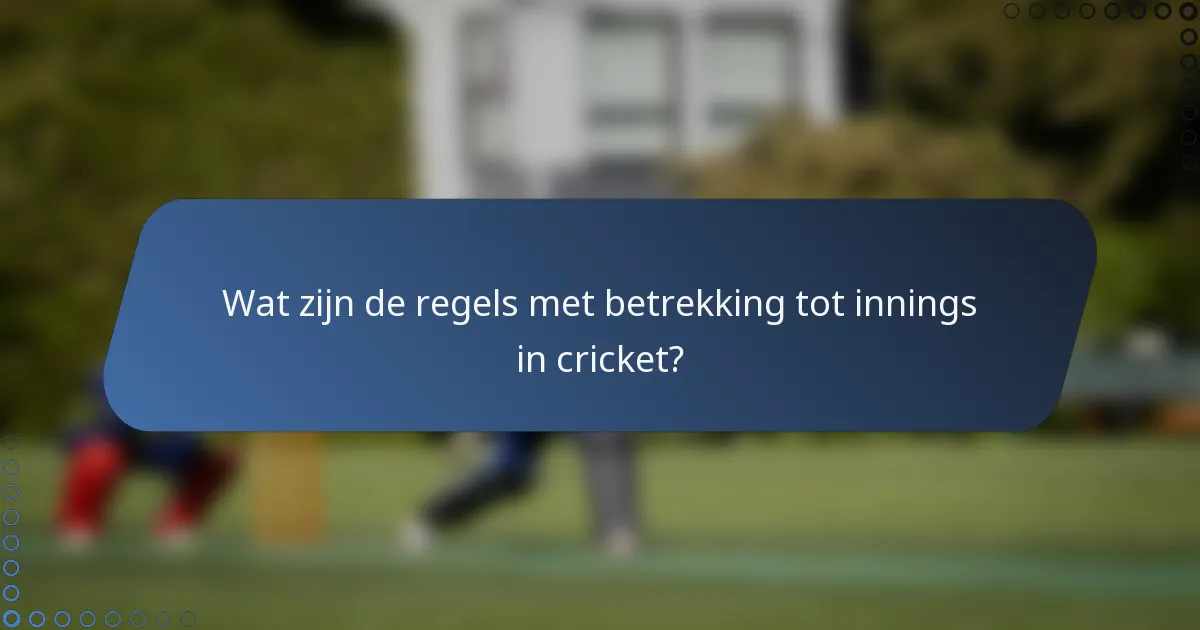 Wat zijn de regels met betrekking tot innings in cricket?