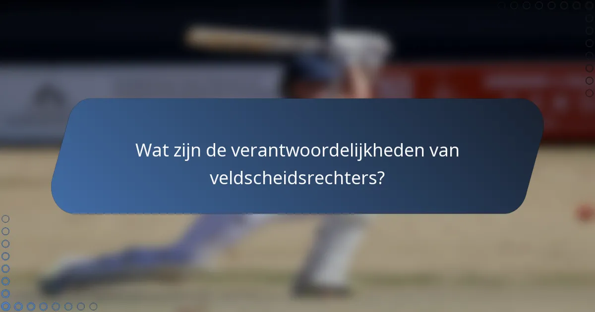 Wat zijn de verantwoordelijkheden van veldscheidsrechters?