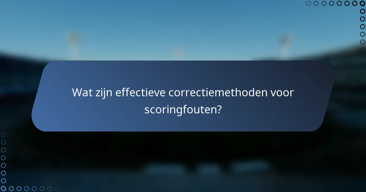 Wat zijn effectieve correctiemethoden voor scoringfouten?