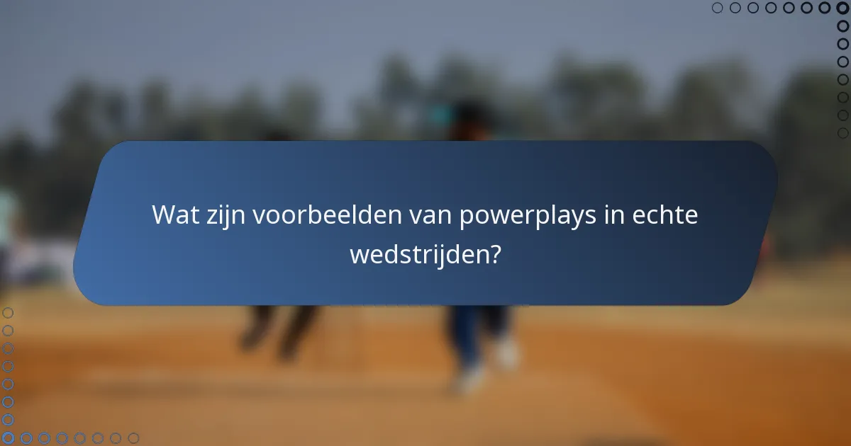 Wat zijn voorbeelden van powerplays in echte wedstrijden?