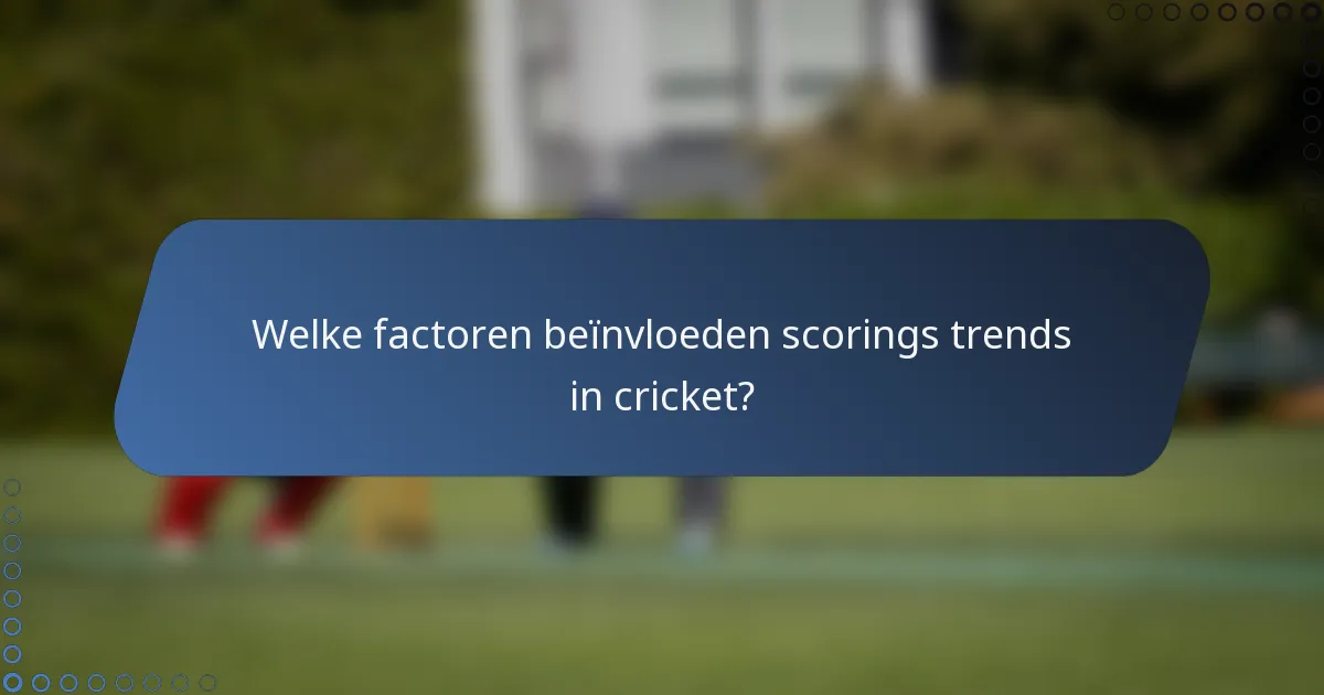Welke factoren beïnvloeden scorings trends in cricket?