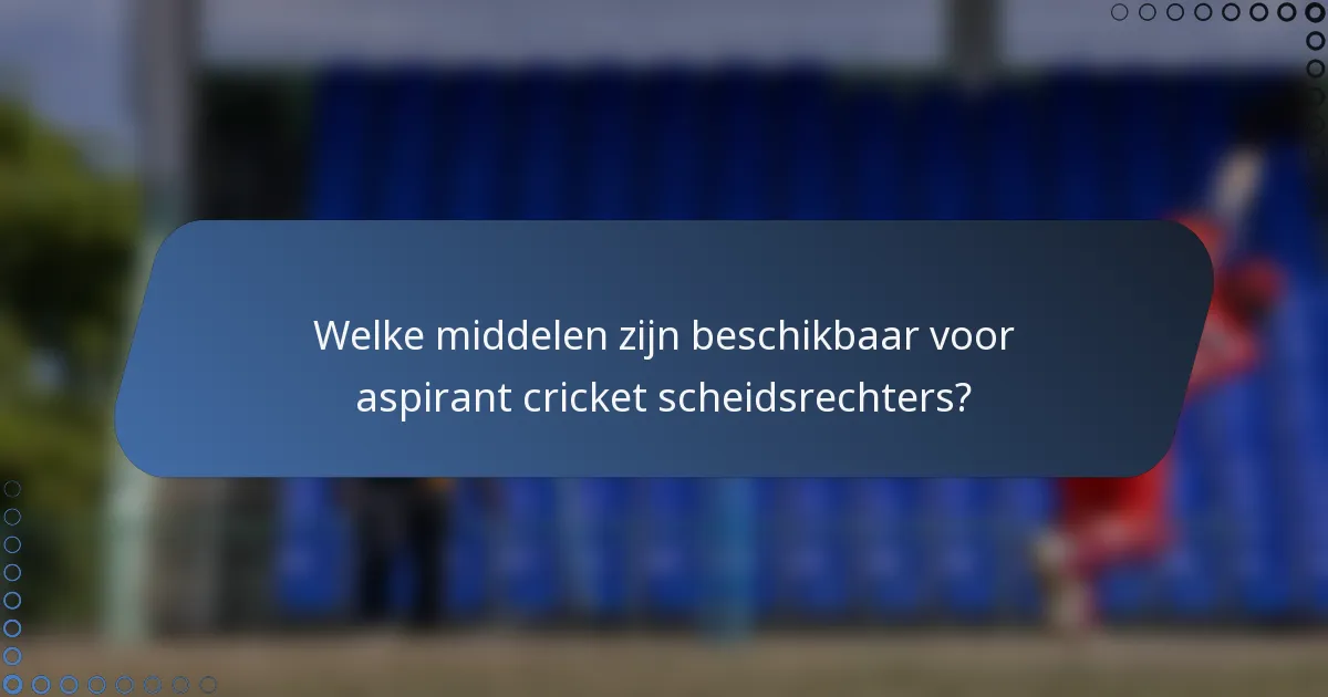 Welke middelen zijn beschikbaar voor aspirant cricket scheidsrechters?